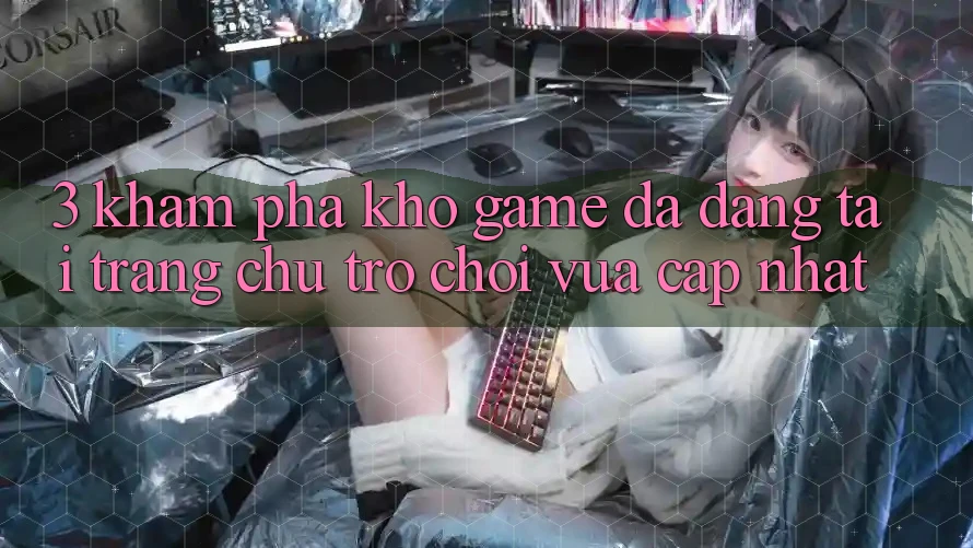 3. Khám phá Kho Game Đa Dạng Tại Trang chủ Trò chơi Vừa cập nhật 3. Khám phá Kho Game Đa Dạng Tại Trang chủ Trò chơi Vừa cập nhật