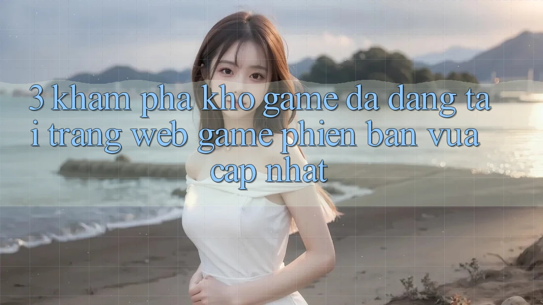 3. Khám phá Kho Game Đa Dạng Tại Trang web Game Phiên bản vừa cập nhật 3. Khám phá Kho Game Đa Dạng Tại Trang web Game Phiên bản vừa cập nhật