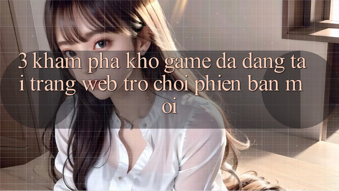 3. Khám Phá Kho Game Đa Dạng Tại Trang web Trò chơi Phiên bản mới