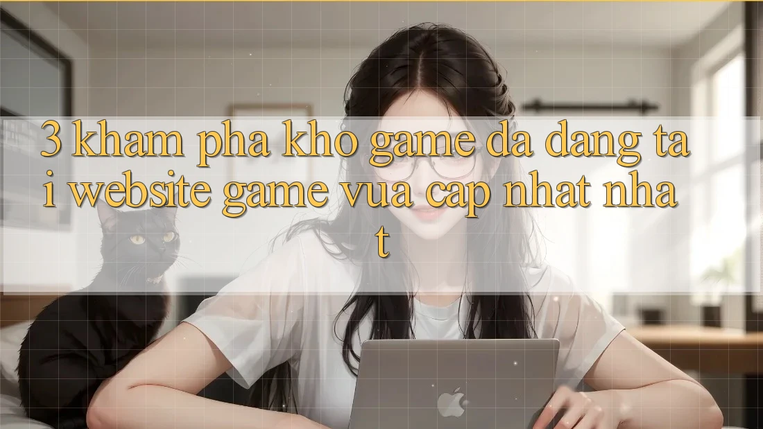 3. Khám Phá Kho Game Đa Dạng Tại Website Game Vừa cập nhật Nhất