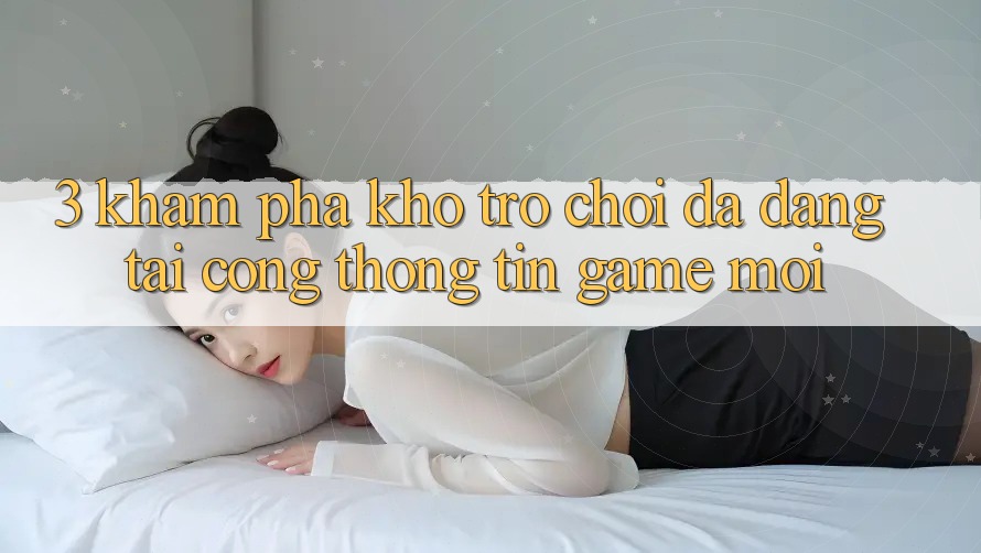 3. Khám Phá Kho Trò chơi Đa Dạng Tại Cổng thông tin Game Mới 3. Khám Phá Kho Trò chơi Đa Dạng Tại Cổng thông tin Game Mới