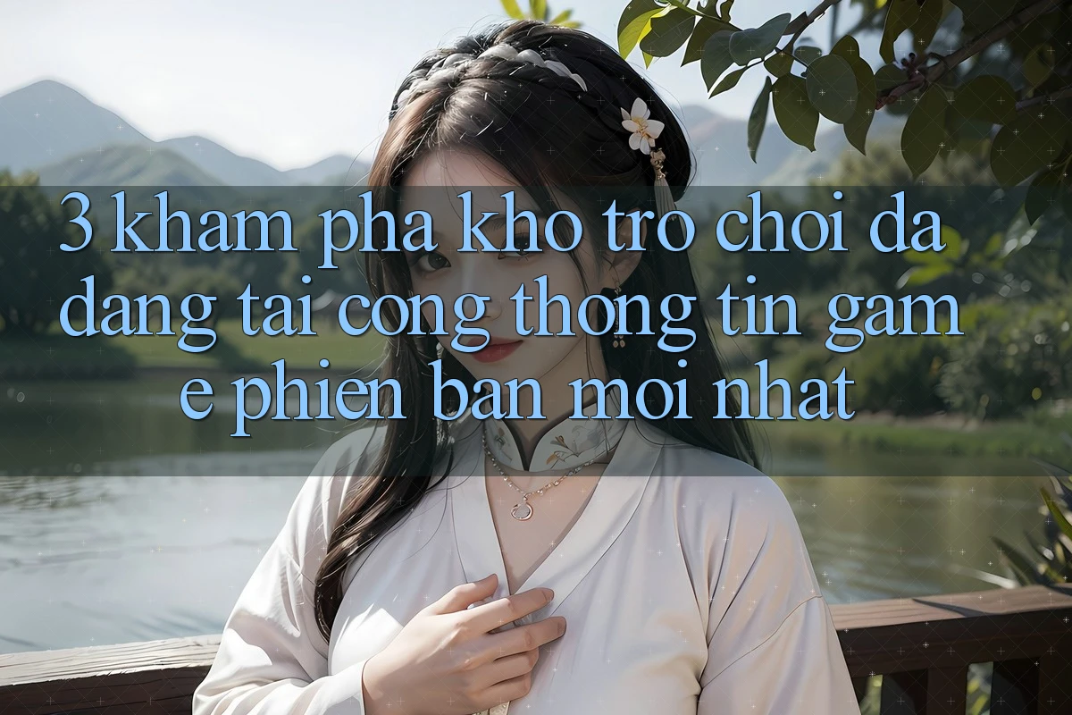 3. Khám Phá Kho Trò chơi Đa Dạng Tại Cổng thông tin Game Phiên bản mới nhất 3. Khám Phá Kho Trò chơi Đa Dạng Tại Cổng thông tin Game Phiên bản mới nhất