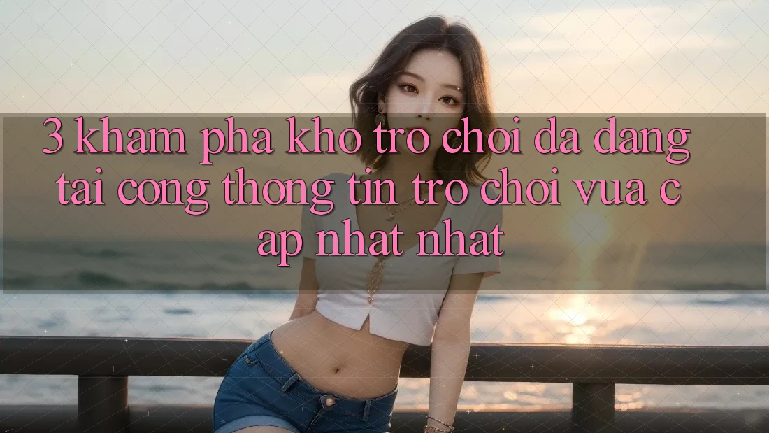 3. Khám Phá Kho Trò chơi Đa Dạng Tại Cổng thông tin Trò chơi Vừa cập nhật Nhất