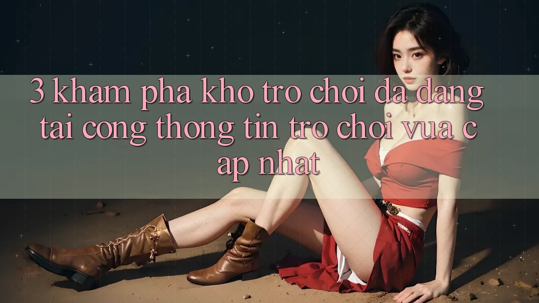 3. Khám Phá Kho Trò chơi Đa Dạng Tại Cổng thông tin Trò chơi Vừa cập nhật