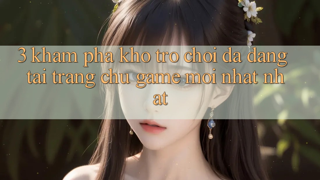 3. Khám Phá Kho Trò chơi Đa Dạng Tại Trang chủ Game Mới nhất Nhất 3. Khám Phá Kho Trò chơi Đa Dạng Tại Trang chủ Game Mới nhất Nhất