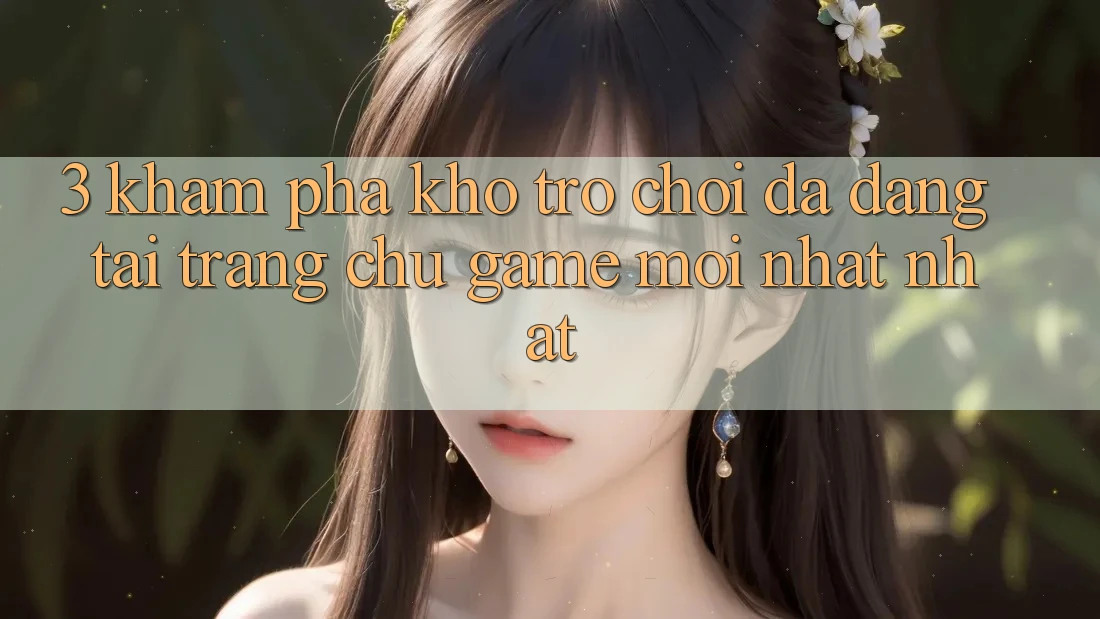 3. Khám Phá Kho Trò chơi Đa Dạng Tại Trang chủ Game Mới nhất Nhất