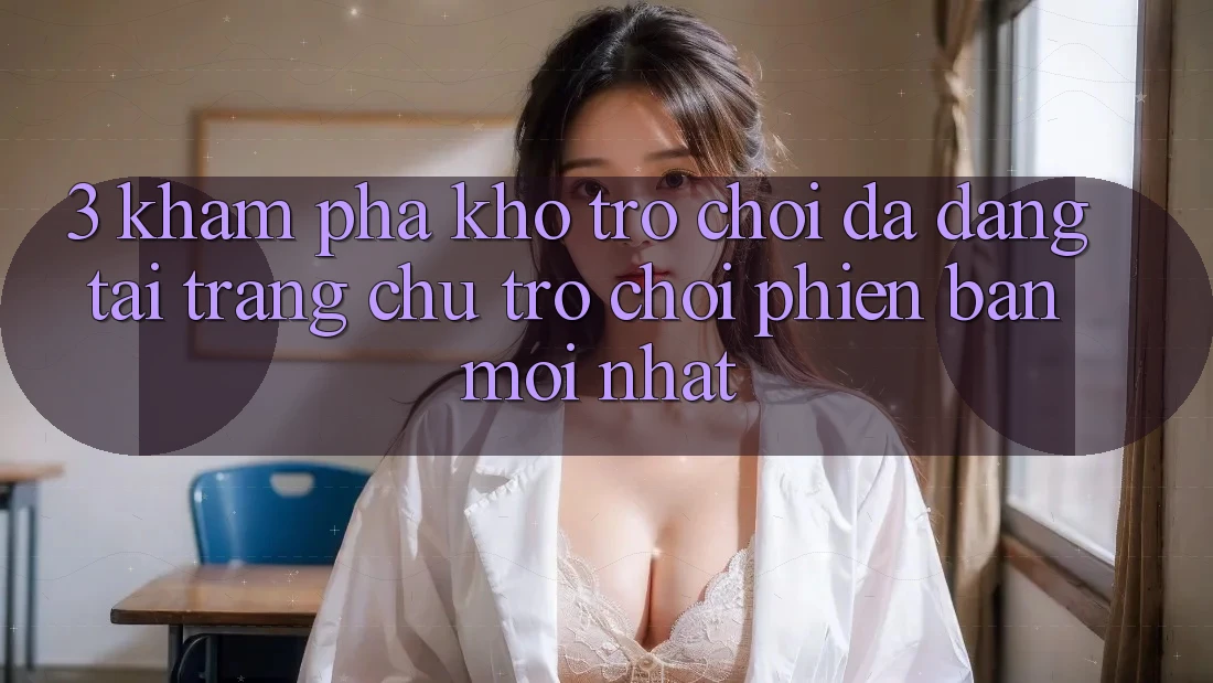 3. Khám Phá Kho Trò chơi Đa Dạng Tại Trang chủ Trò chơi Phiên bản mới Nhất