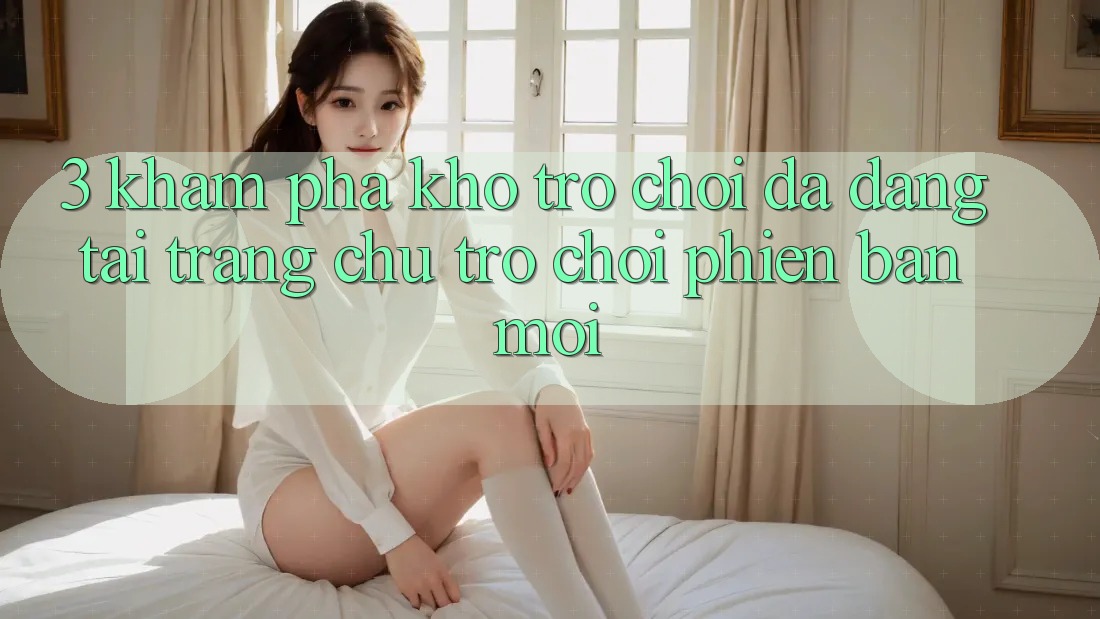 3. Khám Phá Kho Trò chơi Đa Dạng Tại Trang chủ Trò chơi Phiên bản mới 3. Khám Phá Kho Trò chơi Đa Dạng Tại Trang chủ Trò chơi Phiên bản mới