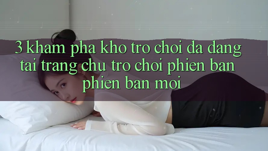 3. Khám Phá Kho Trò chơi Đa Dạng Tại Trang chủ Trò chơi Phiên bản phiên bản mới