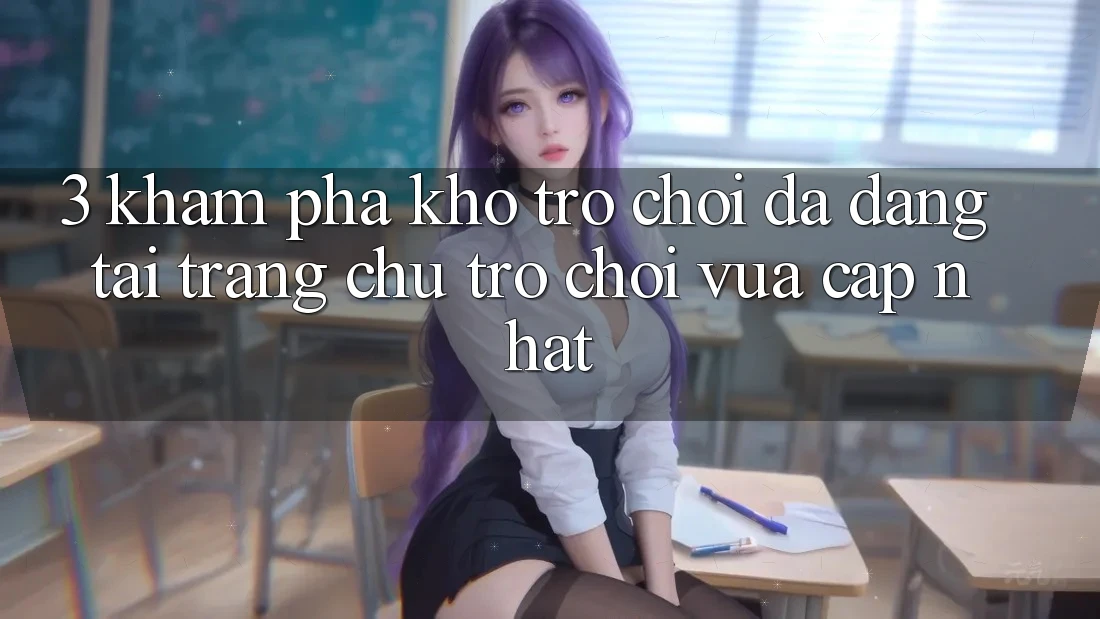 3. Khám Phá Kho Trò chơi Đa Dạng Tại Trang chủ Trò chơi Vừa cập nhật 3. Khám Phá Kho Trò chơi Đa Dạng Tại Trang chủ Trò chơi Vừa cập nhật