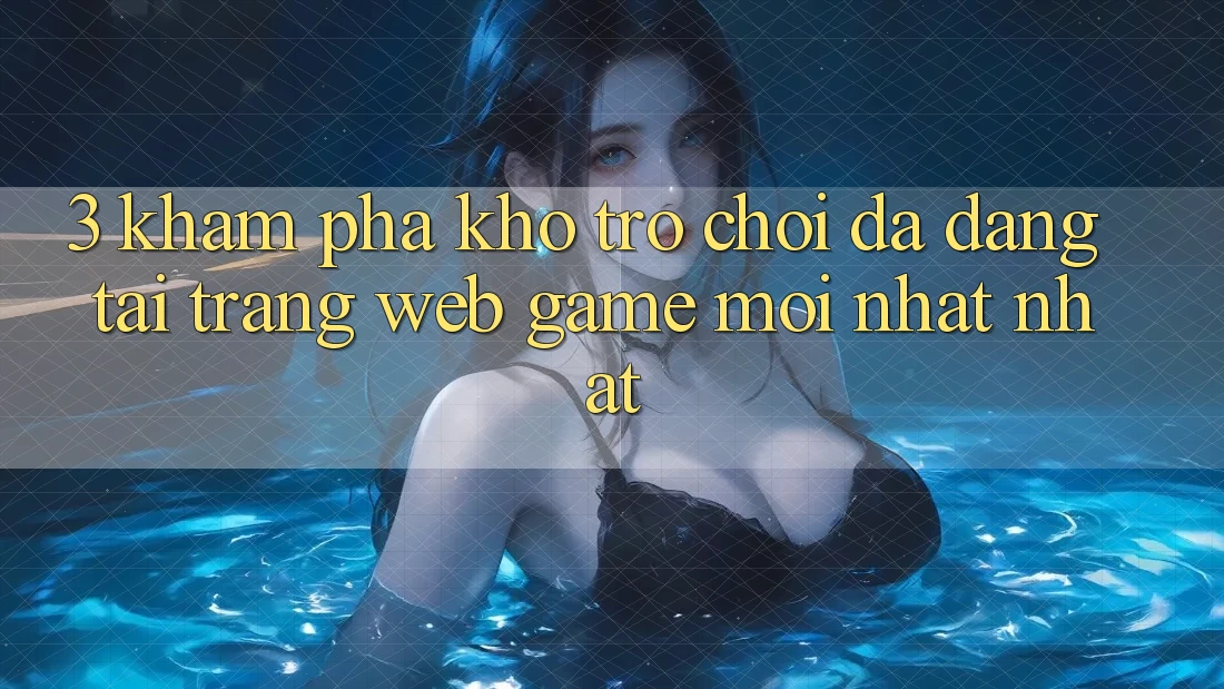 3. Khám Phá Kho Trò chơi Đa Dạng Tại Trang web Game Mới nhất Nhất