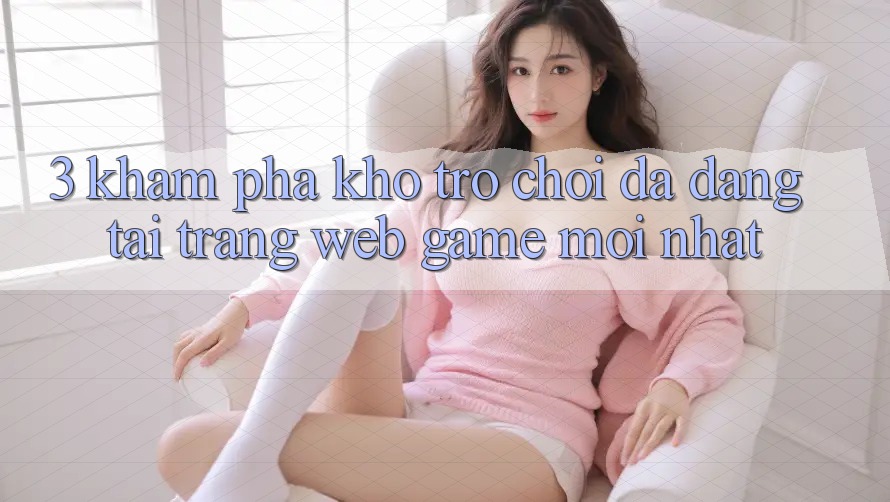 3. Khám Phá Kho Trò chơi Đa Dạng Tại Trang web Game Mới Nhất