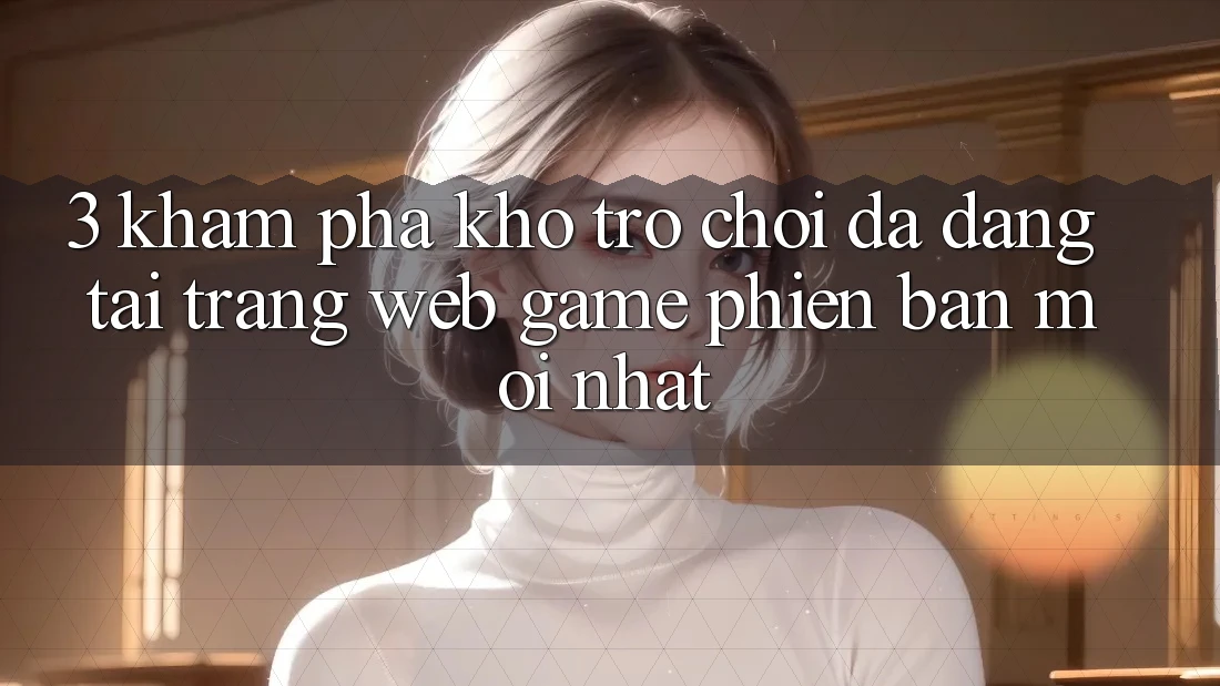 3. Khám Phá Kho Trò chơi Đa Dạng Tại Trang web Game Phiên bản mới Nhất