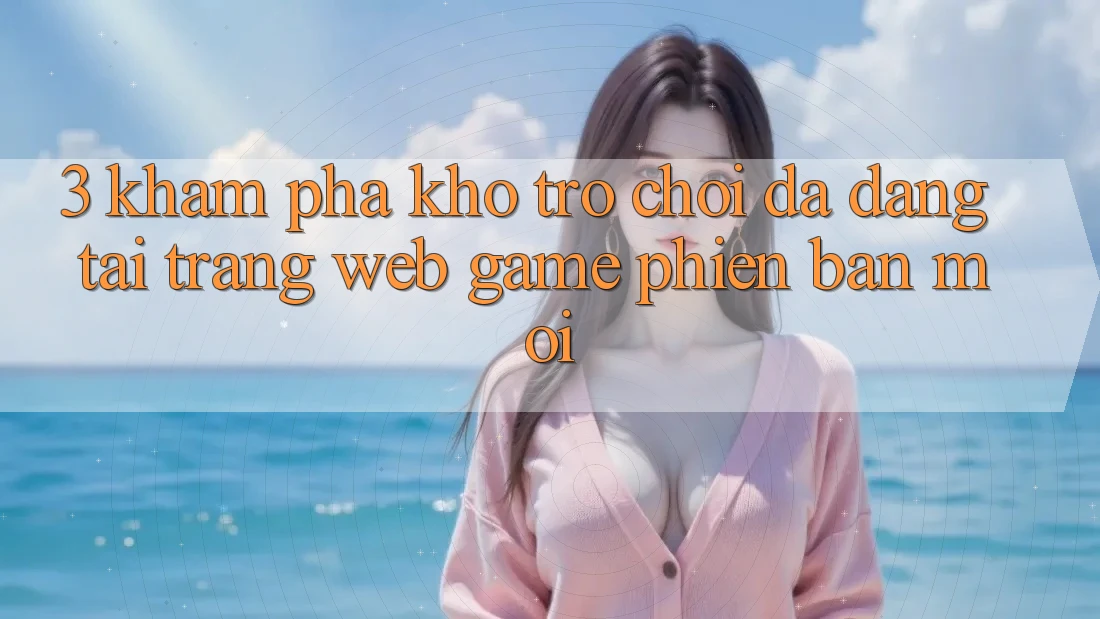 3. Khám Phá Kho Trò chơi Đa Dạng Tại Trang web Game Phiên bản mới 3. Khám Phá Kho Trò chơi Đa Dạng Tại Trang web Game Phiên bản mới