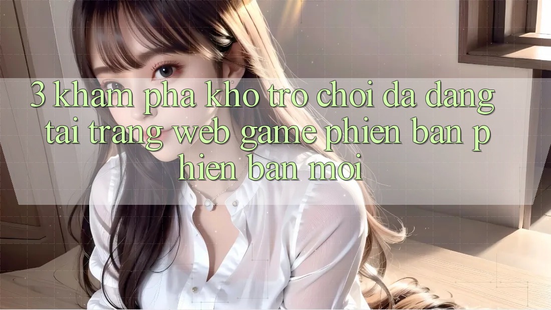 3. Khám Phá Kho Trò chơi Đa Dạng Tại Trang web Game Phiên bản phiên bản mới 3. Khám Phá Kho Trò chơi Đa Dạng Tại Trang web Game Phiên bản phiên bản mới