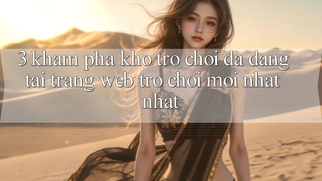 3. Khám Phá Kho Trò chơi Đa Dạng Tại Trang web Trò chơi Mới nhất Nhất 3. Khám Phá Kho Trò chơi Đa Dạng Tại Trang web Trò chơi Mới nhất Nhất