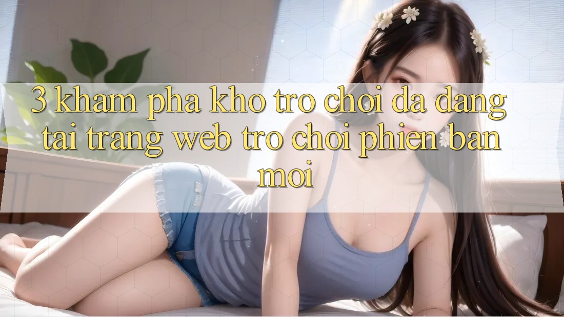 3. Khám Phá Kho Trò chơi Đa Dạng Tại Trang web Trò chơi Phiên bản mới