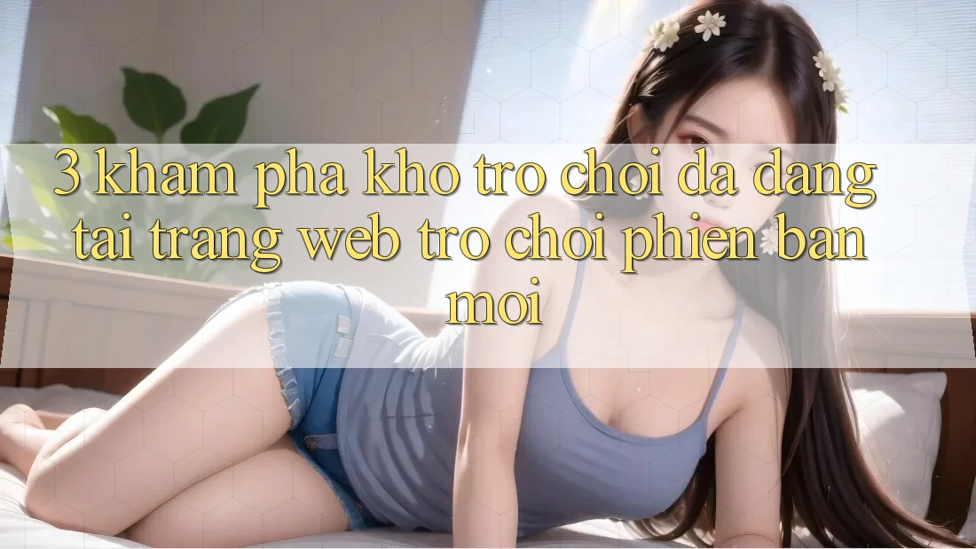 3. Khám Phá Kho Trò chơi Đa Dạng Tại Trang web Trò chơi Phiên bản mới