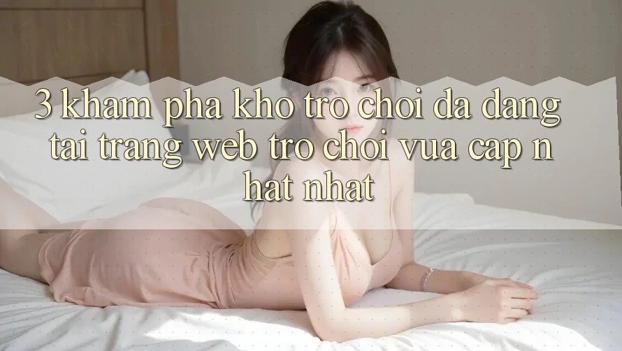 3. Khám Phá Kho Trò chơi Đa Dạng Tại Trang web Trò chơi Vừa cập nhật Nhất