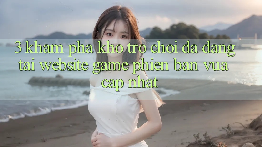 3. Khám Phá Kho Trò chơi Đa Dạng Tại Website Game Phiên bản vừa cập nhật