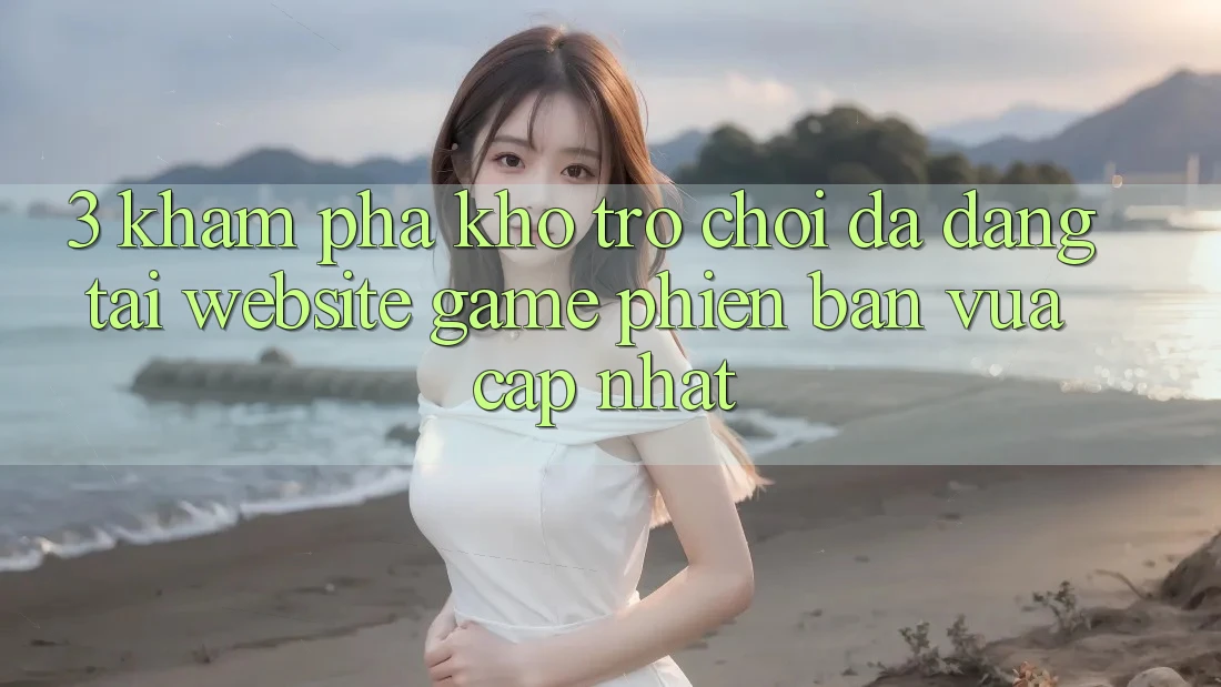 3. Khám Phá Kho Trò chơi Đa Dạng Tại Website Game Phiên bản vừa cập nhật 3. Khám Phá Kho Trò chơi Đa Dạng Tại Website Game Phiên bản vừa cập nhật