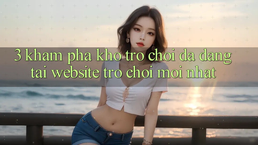 3. Khám Phá Kho Trò chơi Đa Dạng Tại Website Trò chơi Mới Nhất