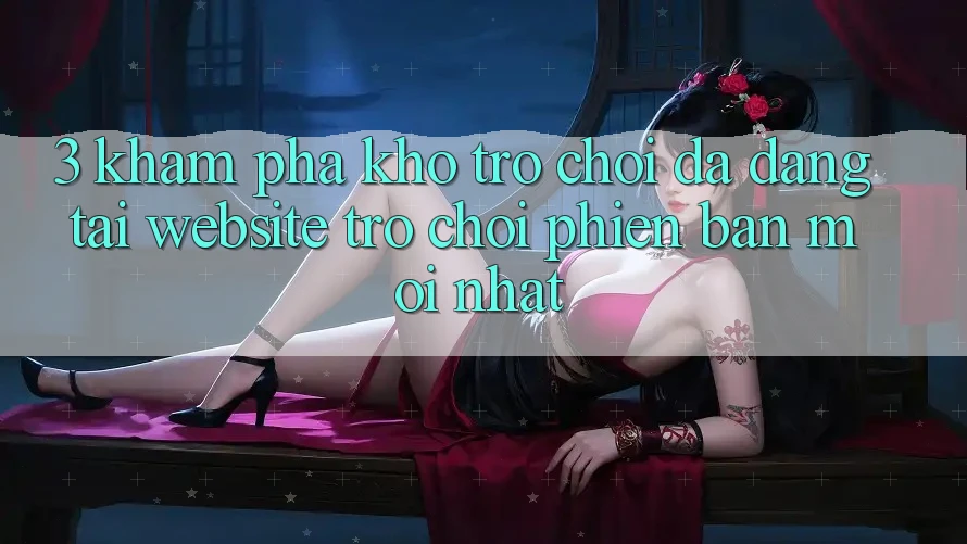 3. Khám Phá Kho Trò chơi Đa Dạng Tại Website Trò chơi Phiên bản mới Nhất