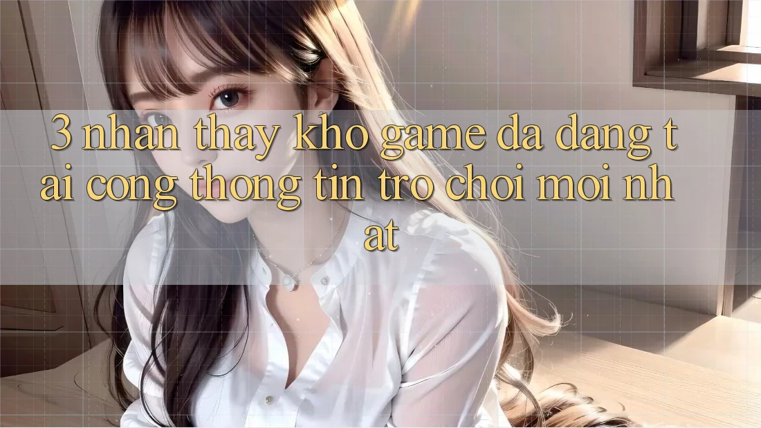 3. Nhận thấy Kho Game Đa Dạng Tại Cổng thông tin Trò chơi Mới Nhất 3. Nhận thấy Kho Game Đa Dạng Tại Cổng thông tin Trò chơi Mới Nhất