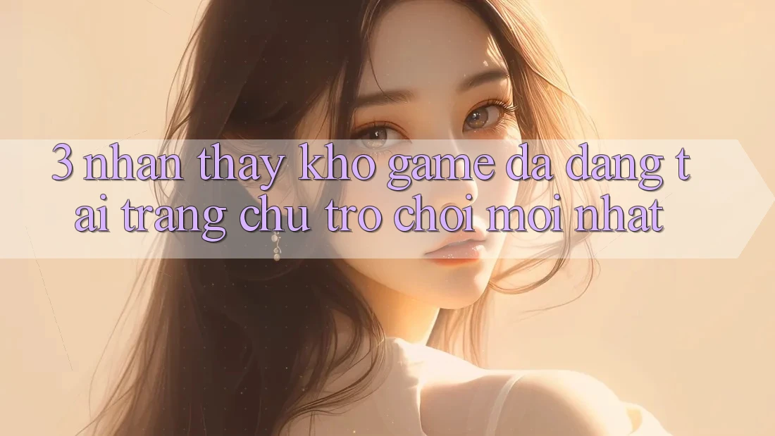 3. Nhận thấy Kho Game Đa Dạng Tại Trang chủ Trò chơi Mới Nhất