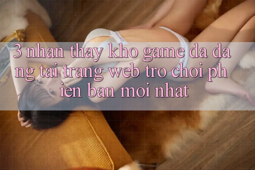 3. Nhận thấy Kho Game Đa Dạng Tại Trang web Trò chơi Phiên bản mới Nhất 3. Nhận thấy Kho Game Đa Dạng Tại Trang web Trò chơi Phiên bản mới Nhất