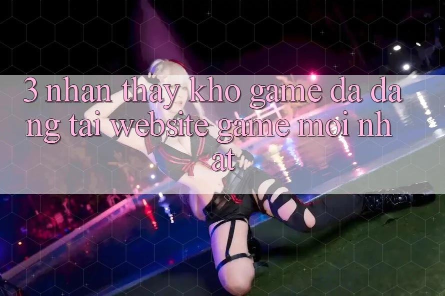 3. Nhận thấy Kho Game Đa Dạng Tại Website Game Mới nhất