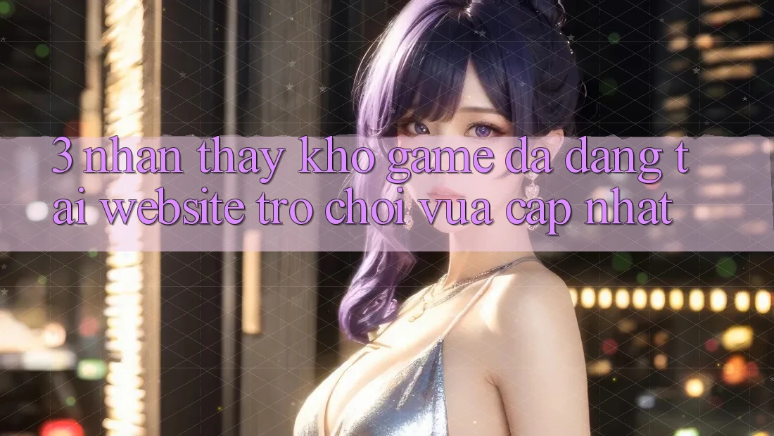 3. Nhận thấy Kho Game Đa Dạng Tại Website Trò chơi Vừa cập nhật 3. Nhận thấy Kho Game Đa Dạng Tại Website Trò chơi Vừa cập nhật