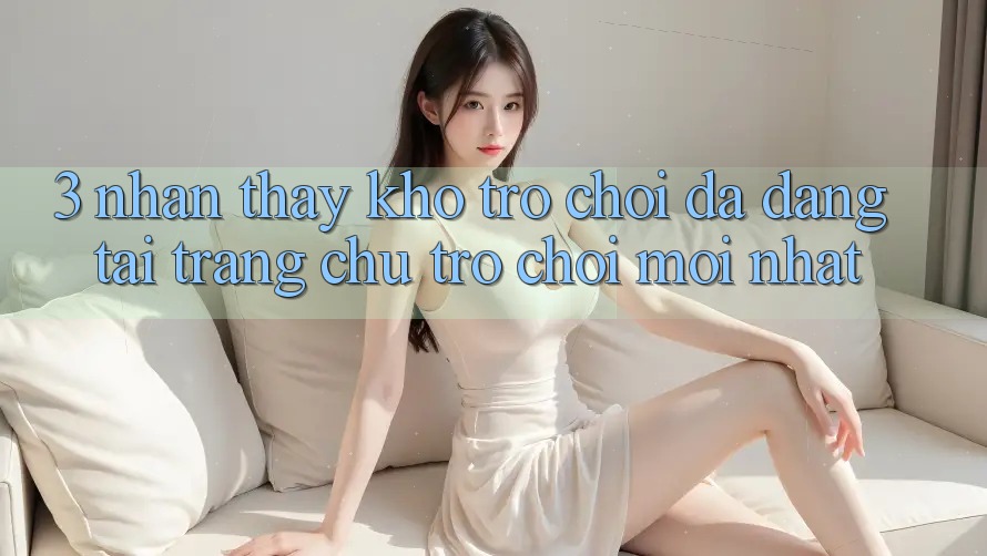 3. Nhận thấy Kho Trò chơi Đa Dạng Tại Trang chủ Trò chơi Mới Nhất 3. Nhận thấy Kho Trò chơi Đa Dạng Tại Trang chủ Trò chơi Mới Nhất