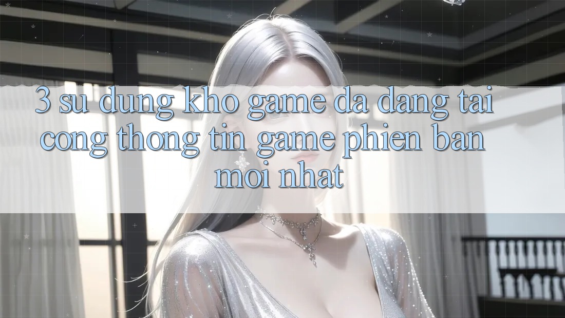 3. Sử dụng Kho Game Đa Dạng Tại Cổng thông tin Game Phiên bản mới Nhất 3. Sử dụng Kho Game Đa Dạng Tại Cổng thông tin Game Phiên bản mới Nhất