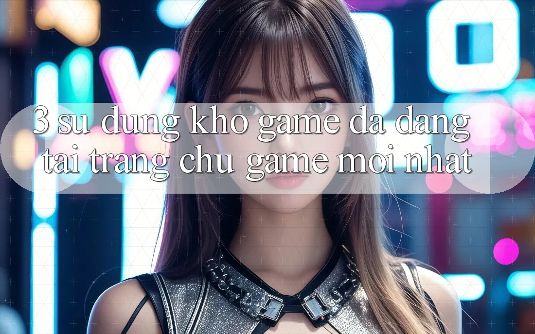 3. Sử dụng Kho Game Đa Dạng Tại Trang chủ Game Mới nhất