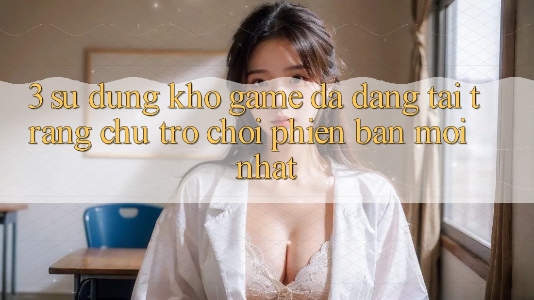 3. Sử dụng Kho Game Đa Dạng Tại Trang chủ Trò chơi Phiên bản mới Nhất 3. Sử dụng Kho Game Đa Dạng Tại Trang chủ Trò chơi Phiên bản mới Nhất