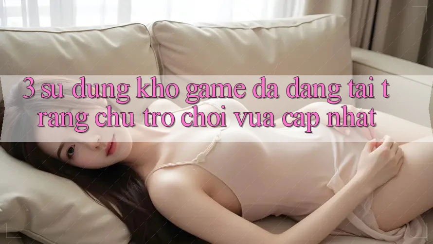 3. Sử dụng Kho Game Đa Dạng Tại Trang chủ Trò chơi Vừa cập nhật