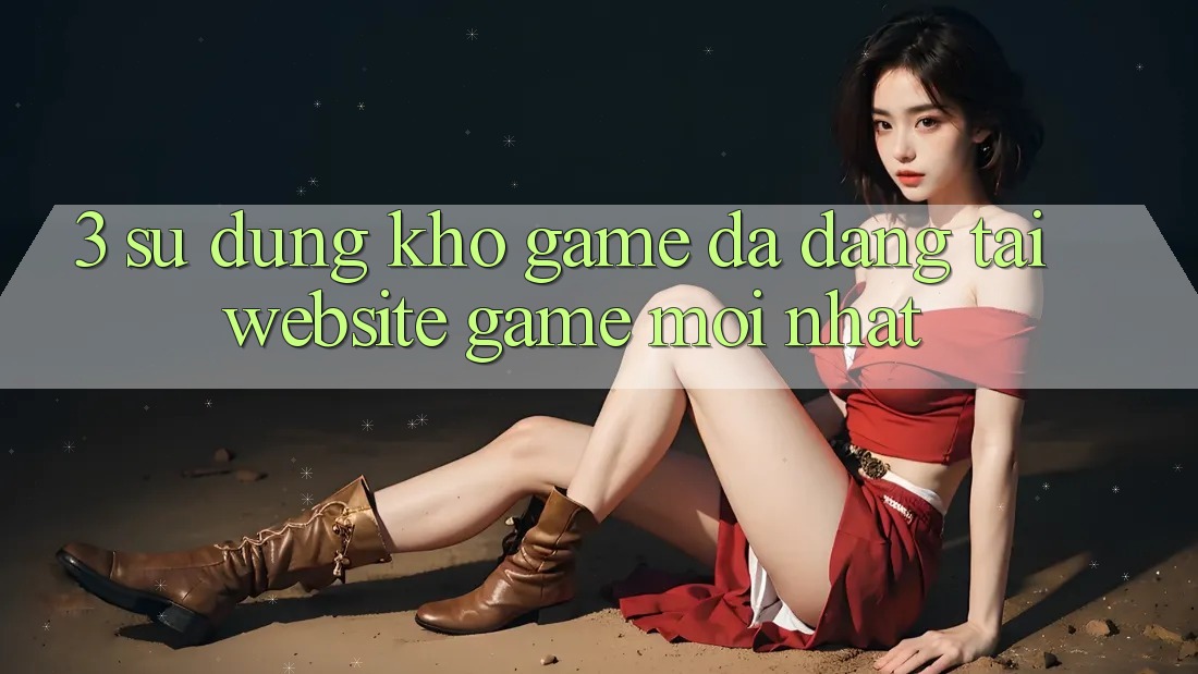 3. Sử dụng Kho Game Đa Dạng Tại Website Game Mới Nhất