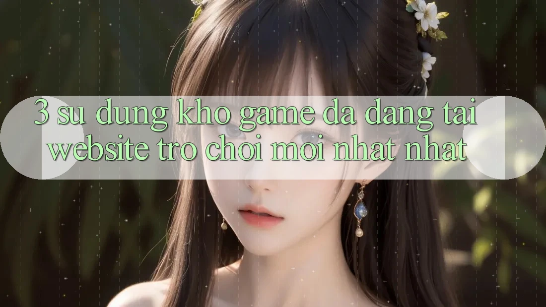 3. Sử dụng Kho Game Đa Dạng Tại Website Trò chơi Mới nhất Nhất