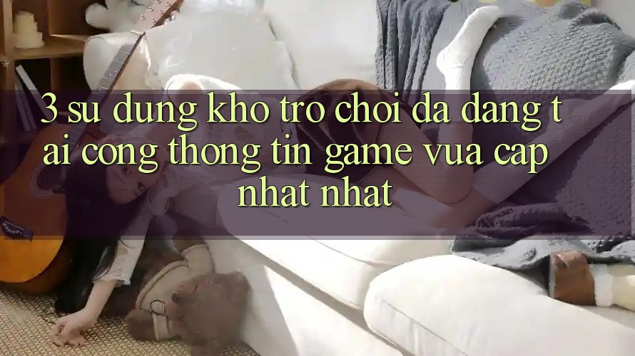 3. Sử dụng Kho Trò chơi Đa Dạng Tại Cổng thông tin Game Vừa cập nhật Nhất