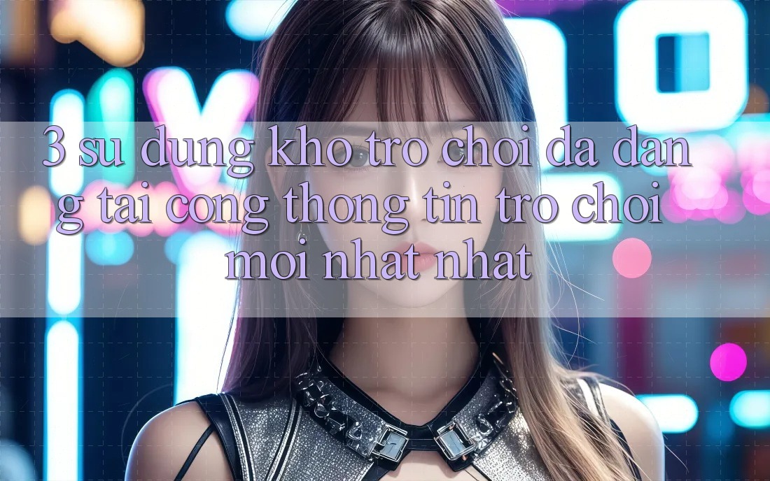 3. Sử dụng Kho Trò chơi Đa Dạng Tại Cổng thông tin Trò chơi Mới nhất Nhất