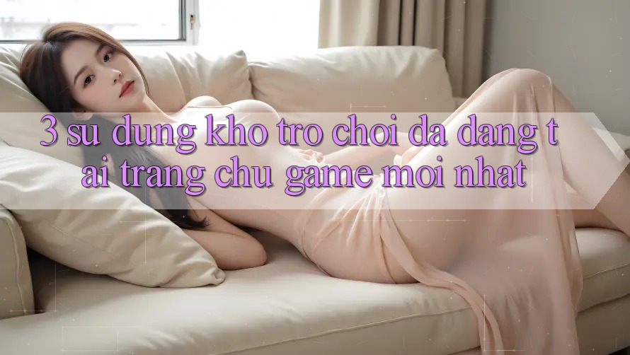 3. Sử dụng Kho Trò chơi Đa Dạng Tại Trang chủ Game Mới Nhất