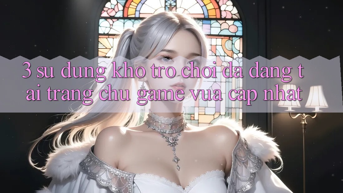 3. Sử dụng Kho Trò chơi Đa Dạng Tại Trang chủ Game Vừa cập nhật 3. Sử dụng Kho Trò chơi Đa Dạng Tại Trang chủ Game Vừa cập nhật