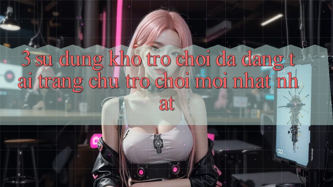 3. Sử dụng Kho Trò chơi Đa Dạng Tại Trang chủ Trò chơi Mới nhất Nhất