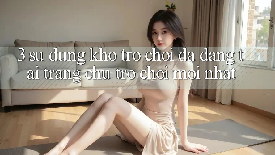 3. Sử dụng Kho Trò chơi Đa Dạng Tại Trang chủ Trò chơi Mới Nhất 3. Sử dụng Kho Trò chơi Đa Dạng Tại Trang chủ Trò chơi Mới Nhất