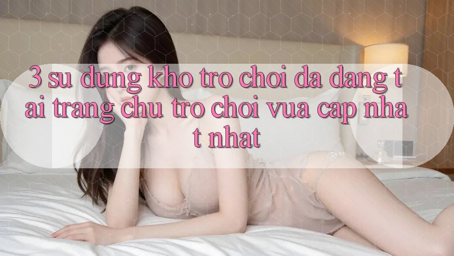 3. Sử dụng Kho Trò chơi Đa Dạng Tại Trang chủ Trò chơi Vừa cập nhật Nhất