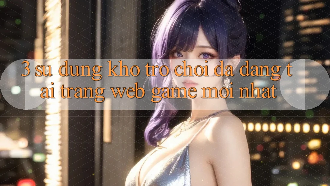 3. Sử dụng Kho Trò chơi Đa Dạng Tại Trang web Game Mới Nhất 3. Sử dụng Kho Trò chơi Đa Dạng Tại Trang web Game Mới Nhất