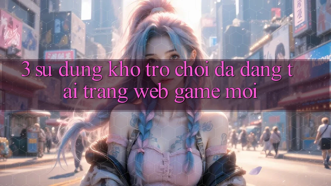 3. Sử dụng Kho Trò chơi Đa Dạng Tại Trang web Game Mới