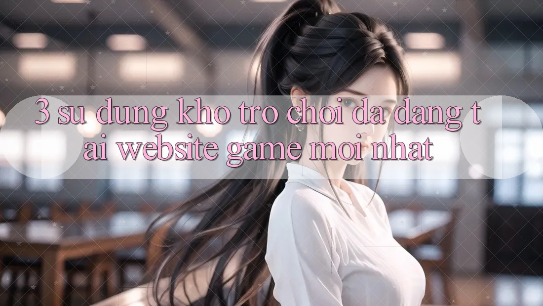 3. Sử dụng Kho Trò chơi Đa Dạng Tại Website Game Mới Nhất