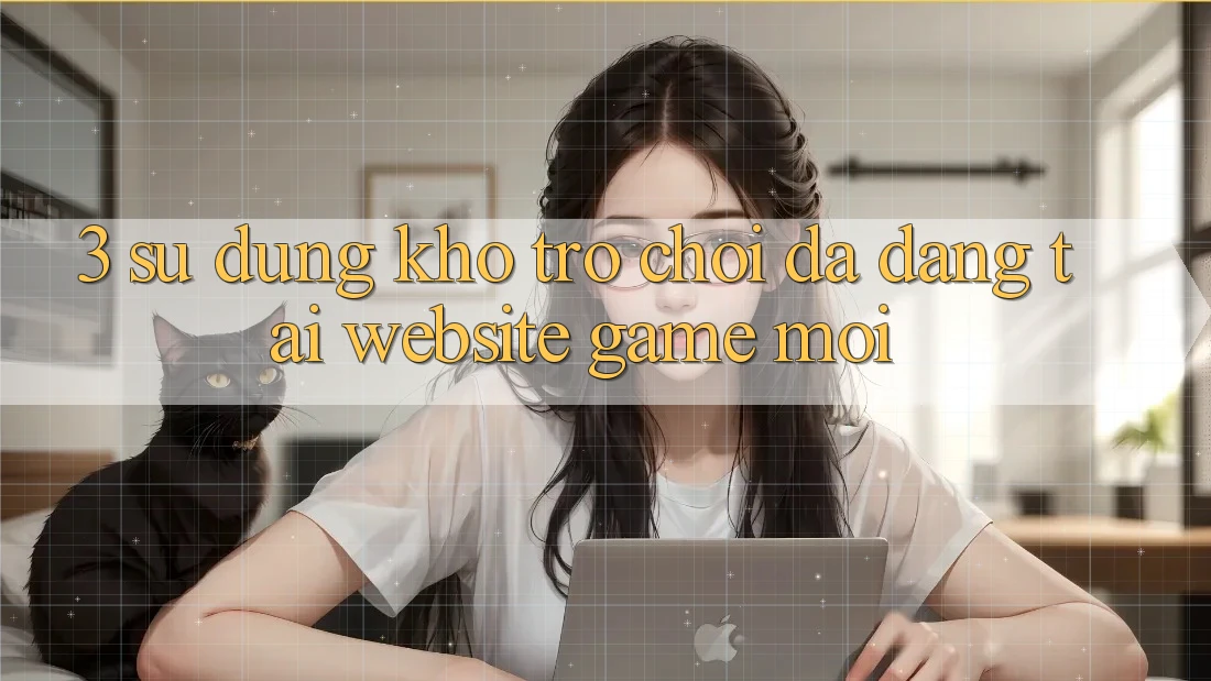3. Sử dụng Kho Trò chơi Đa Dạng Tại Website Game Mới